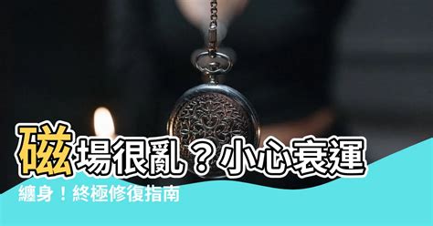 磁場很亂|【磁場很亂】磁場很亂？小心衰運纏身！終極修復指。